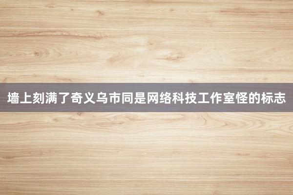墙上刻满了奇义乌市同是网络科技工作室怪的标志