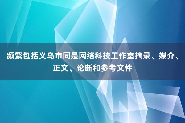 频繁包括义乌市同是网络科技工作室摘录、媒介、正文、论断和参考文件