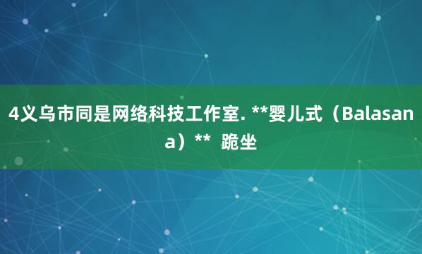 4义乌市同是网络科技工作室. **婴儿式(Balasana)** 跪坐