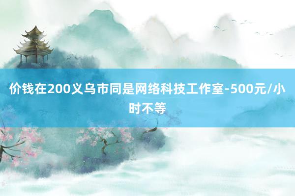价钱在200义乌市同是网络科技工作室-500元/小时不等