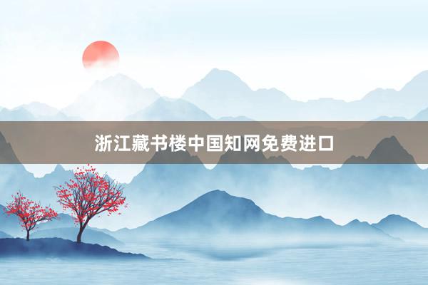 浙江藏书楼中国知网免费进口
